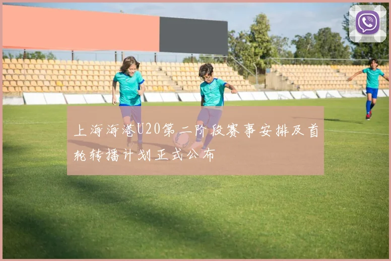 上海海港U20第二阶段赛事安排及首轮转播计划正式公布