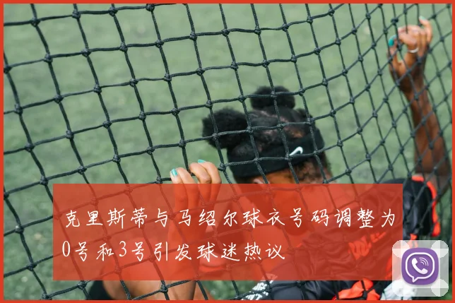 克里斯蒂与马绍尔球衣号码调整为0号和3号引发球迷热议