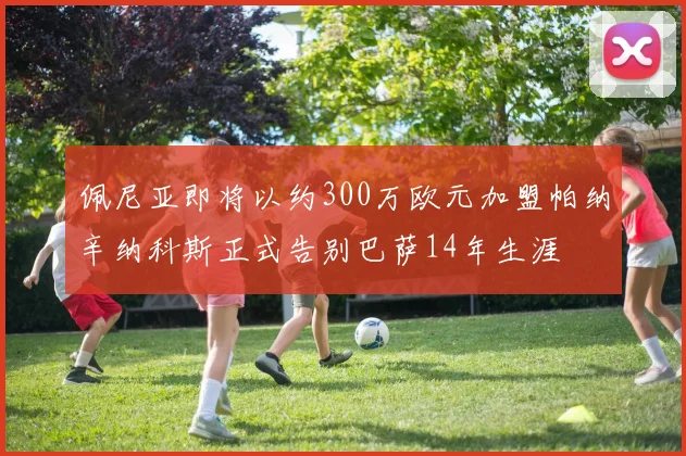 佩尼亚即将以约300万欧元加盟帕纳辛纳科斯正式告别巴萨14年生涯