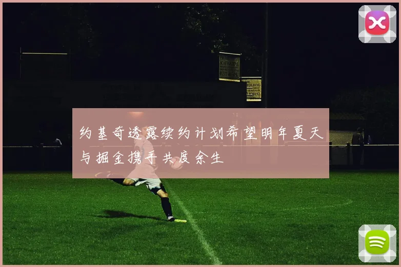 约基奇透露续约计划希望明年夏天与掘金携手共度余生