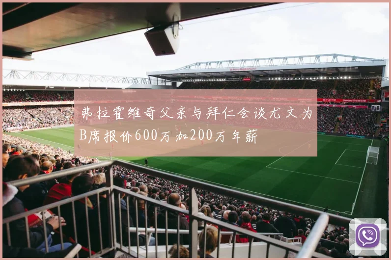弗拉霍维奇父亲与拜仁会谈尤文为B席报价600万加200万年薪