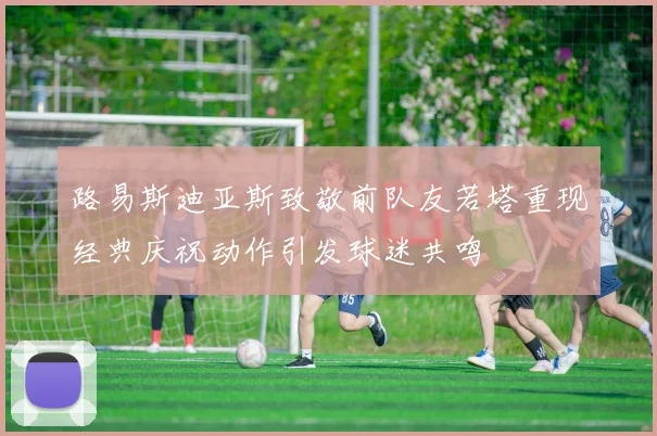 路易斯迪亚斯致敬前队友若塔重现经典庆祝动作引发球迷共鸣