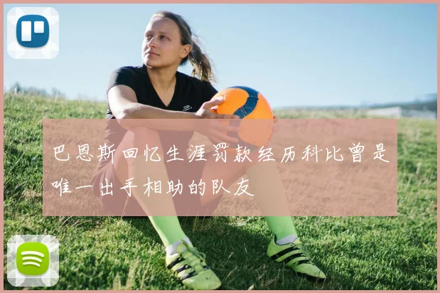巴恩斯回忆生涯罚款经历科比曾是唯一出手相助的队友