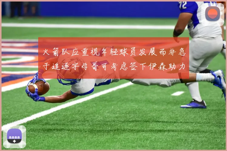火箭队应重视年轻球员发展而非急于追逐字母哥可考虑签下伊森助力成长
