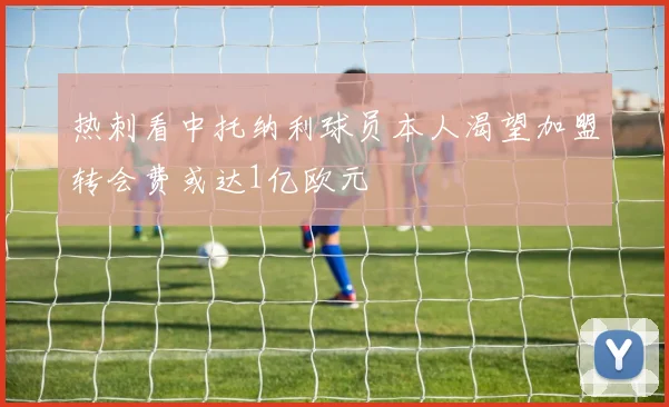 热刺看中托纳利球员本人渴望加盟转会费或达1亿欧元