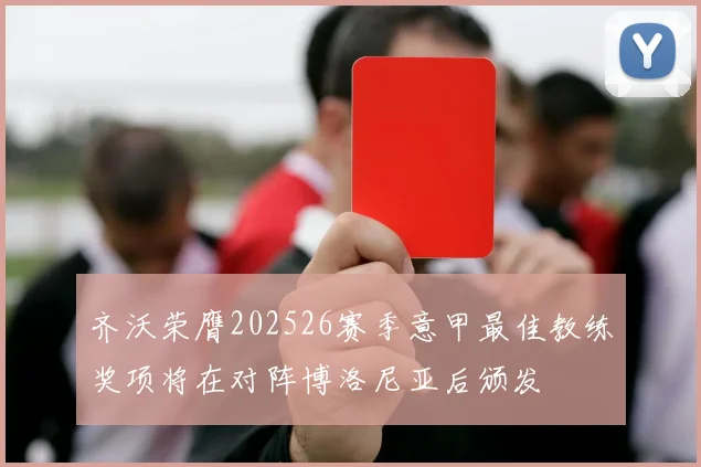 齐沃荣膺202526赛季意甲最佳教练奖项将在对阵博洛尼亚后颁发