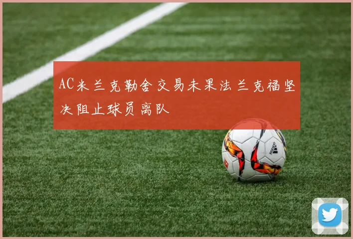 AC米兰克勒舍交易未果法兰克福坚决阻止球员离队